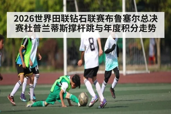 2026世界田联钻石联赛布鲁塞尔总决赛杜普兰蒂斯撑杆跳与年度积分走势